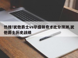 热搜!犹他爵士vs华盛顿奇才比分预测,犹他爵士历史战绩