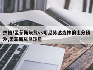 热搜!孟菲斯灰熊vs明尼苏达森林狼比分预测,孟菲斯灰熊球星