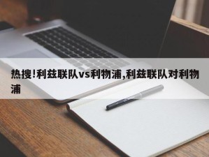 热搜!利兹联队vs利物浦,利兹联队对利物浦