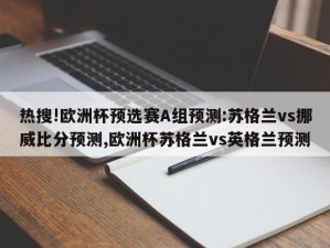 热搜!欧洲杯预选赛A组预测:苏格兰vs挪威比分预测,欧洲杯苏格兰vs英格兰预测