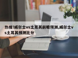 热搜!威尔士vs土耳其前瞻预测,威尔士vs土耳其预测比分