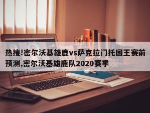 热搜!密尔沃基雄鹿vs萨克拉门托国王赛前预测,密尔沃基雄鹿队2020赛季