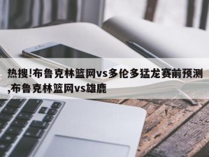 热搜!布鲁克林篮网vs多伦多猛龙赛前预测,布鲁克林篮网vs雄鹿