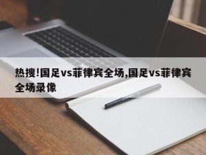 热搜!国足vs菲律宾全场,国足vs菲律宾全场录像