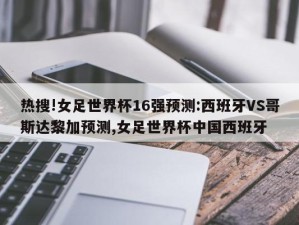 热搜!女足世界杯16强预测:西班牙VS哥斯达黎加预测,女足世界杯中国西班牙