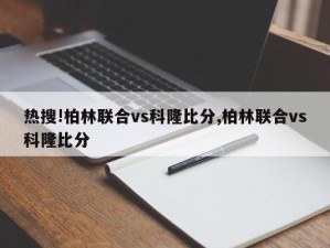 热搜!柏林联合vs科隆比分,柏林联合vs科隆比分