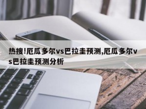 热搜!厄瓜多尔vs巴拉圭预测,厄瓜多尔vs巴拉圭预测分析