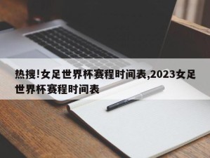 热搜!女足世界杯赛程时间表,2023女足世界杯赛程时间表