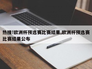 热搜!欧洲杯预选赛比赛结果,欧洲杯预选赛比赛结果公布