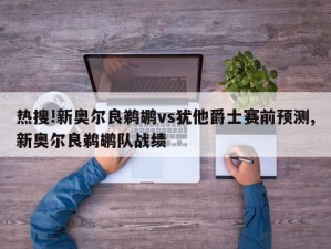 热搜!新奥尔良鹈鹕vs犹他爵士赛前预测,新奥尔良鹈鹕队战绩