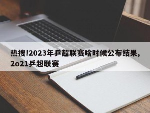 热搜!2023年乒超联赛啥时候公布结果,2o21乒超联赛