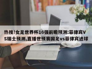 热搜!女足世界杯16强前瞻预测:菲律宾VS瑞士预测,直播世预赛国足vs菲律宾进球