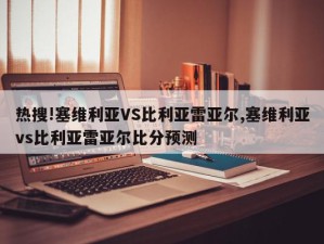 热搜!塞维利亚VS比利亚雷亚尔,塞维利亚vs比利亚雷亚尔比分预测