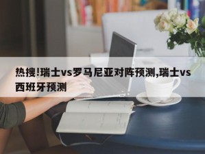 热搜!瑞士vs罗马尼亚对阵预测,瑞士vs西班牙预测