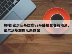 热搜!密尔沃基雄鹿vs丹佛掘金赛前预测,密尔沃基雄鹿队新球馆