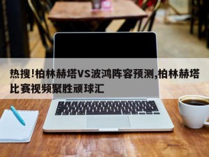 热搜!柏林赫塔VS波鸿阵容预测,柏林赫塔比赛视频聚胜顽球汇