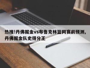 热搜!丹佛掘金vs布鲁克林篮网赛前预测,丹佛掘金队史得分王