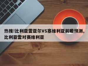 热搜!比利亚雷亚尔VS塞维利亚前瞻预测,比利亚雷对赛维利亚