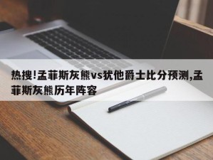 热搜!孟菲斯灰熊vs犹他爵士比分预测,孟菲斯灰熊历年阵容