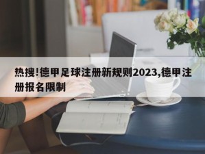 热搜!德甲足球注册新规则2023,德甲注册报名限制