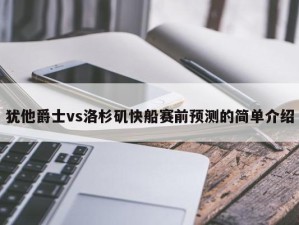 犹他爵士vs洛杉矶快船赛前预测的简单介绍