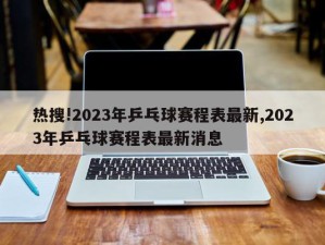 热搜!2023年乒乓球赛程表最新,2023年乒乓球赛程表最新消息