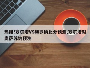 热搜!塞尔塔VS赫罗纳比分预测,塞尔塔对奥萨苏纳预测