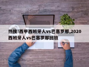 热搜!西甲西班牙人vs巴塞罗那,2020西班牙人vs巴塞罗那回放