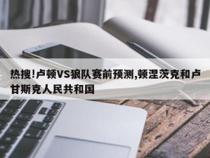 热搜!卢顿VS狼队赛前预测,顿涅茨克和卢甘斯克人民共和国