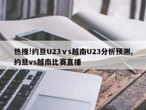 热搜!约旦U23ⅴs越南U23分析预测,约旦vs越南比赛直播