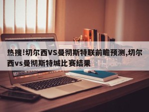 热搜!切尔西VS曼彻斯特联前瞻预测,切尔西vs曼彻斯特城比赛结果