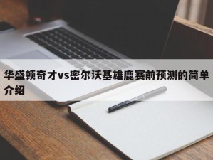 华盛顿奇才vs密尔沃基雄鹿赛前预测的简单介绍