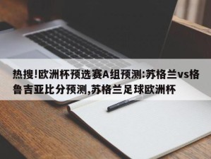 热搜!欧洲杯预选赛A组预测:苏格兰vs格鲁吉亚比分预测,苏格兰足球欧洲杯