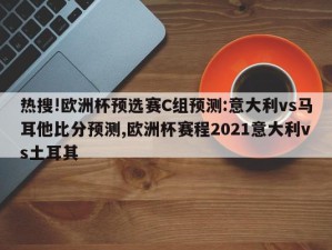 热搜!欧洲杯预选赛C组预测:意大利vs马耳他比分预测,欧洲杯赛程2021意大利vs土耳其