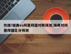 热搜!瑞典vs阿塞拜疆对阵预测,瑞典对阿塞拜疆比分预测