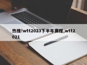 热搜!wtt2023下半年赛程,wtt2021