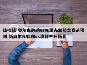 热搜!新奥尔良鹈鹕vs克里夫兰骑士赛前预测,新奥尔良鹈鹕vs波特兰开拓者