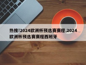 热搜!2024欧洲杯预选赛赛程,2024欧洲杯预选赛赛程西班牙