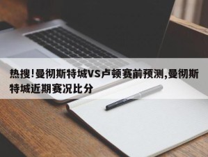 热搜!曼彻斯特城VS卢顿赛前预测,曼彻斯特城近期赛况比分