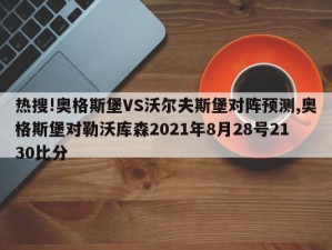 热搜!奥格斯堡VS沃尔夫斯堡对阵预测,奥格斯堡对勒沃库森2021年8月28号2130比分