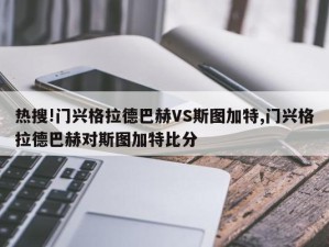 热搜!门兴格拉德巴赫VS斯图加特,门兴格拉德巴赫对斯图加特比分