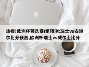 热搜!欧洲杯预选赛I组预测:瑞士vs安道尔比分预测,欧洲杯瑞士vs威尔士比分