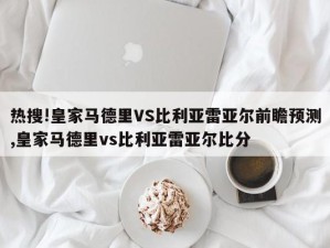 热搜!皇家马德里VS比利亚雷亚尔前瞻预测,皇家马德里vs比利亚雷亚尔比分