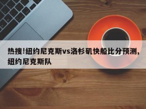 热搜!纽约尼克斯vs洛杉矶快船比分预测,纽约尼克斯队