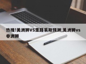 热搜!美洲狮VS圣路易斯预测,美洲狮vs非洲狮