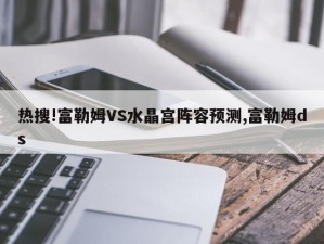 热搜!富勒姆VS水晶宫阵容预测,富勒姆ds