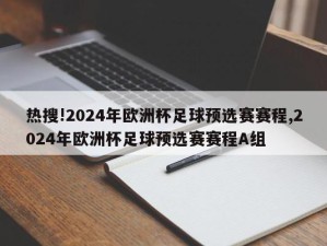 热搜!2024年欧洲杯足球预选赛赛程,2024年欧洲杯足球预选赛赛程A组