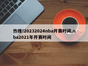 热搜!20232024nba开赛时间,nba2021年开赛时间