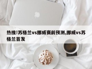 热搜!苏格兰vs挪威赛前预测,挪威vs苏格兰首发