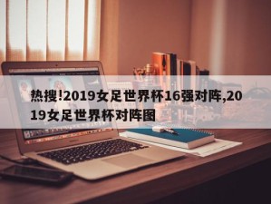 热搜!2019女足世界杯16强对阵,2019女足世界杯对阵图